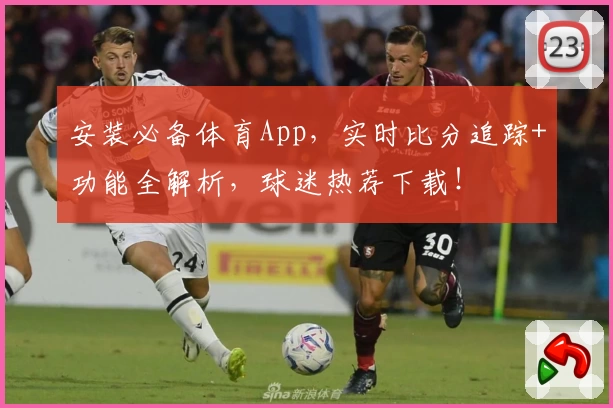 安装必备体育App,实时比分追踪+功能全解析,球迷热荐下载!