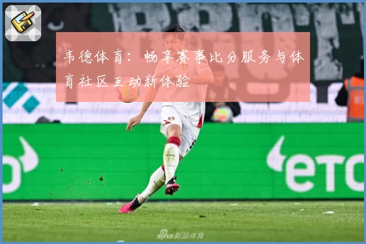 韦德体育：畅享赛事比分服务与体育社区互动新体验