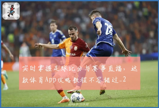 实时掌握足球比分与赛事直播，这款体育App攻略教程不容错过_2