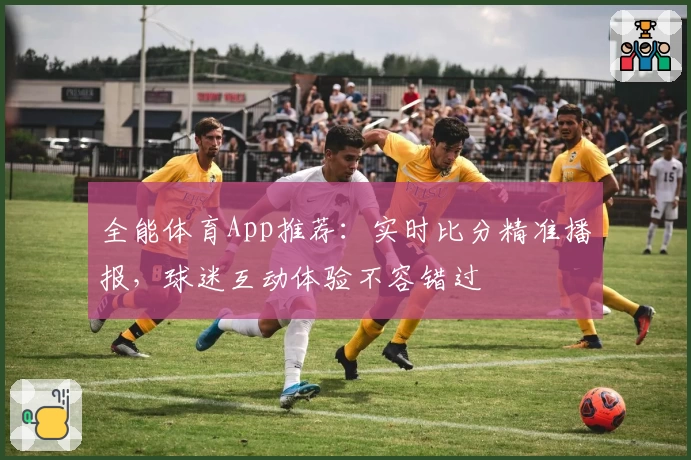 全能体育App推荐：实时比分精准播报，球迷互动体验不容错过