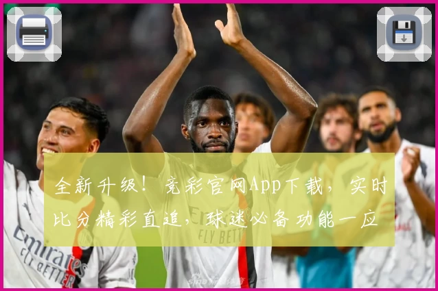 全新升级！竞彩官网App下载，实时比分精彩直追，球迷必备功能一应俱全