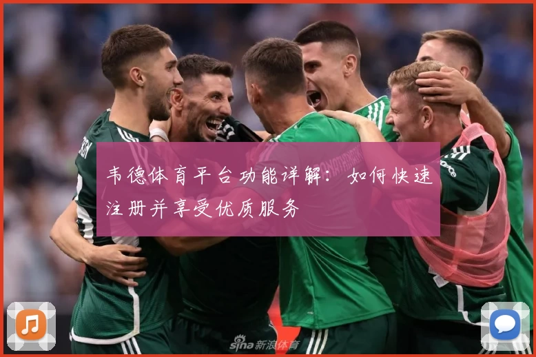 韦德体育平台功能详解：如何快速注册并享受优质服务
