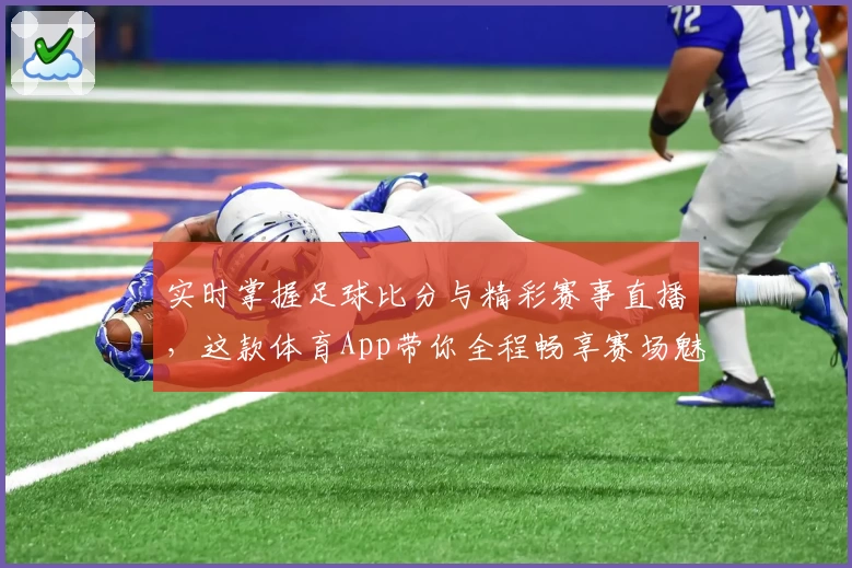 实时掌握足球比分与精彩赛事直播，这款体育App带你全程畅享赛场魅力