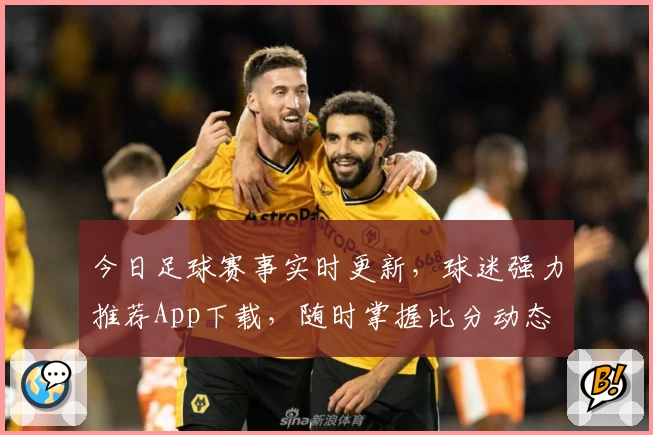 今日足球赛事实时更新，球迷强力推荐App下载，随时掌握比分动态