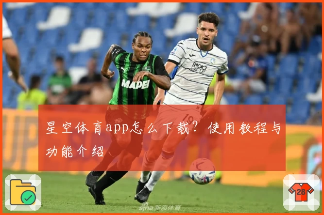 星空体育app怎么下载？使用教程与功能介绍