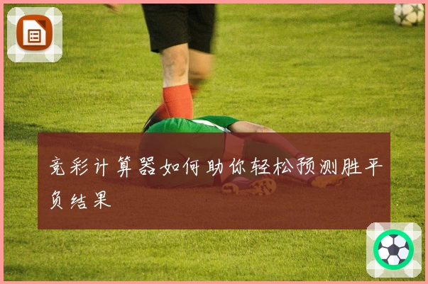 竞彩计算器如何助你轻松预测胜平负结果