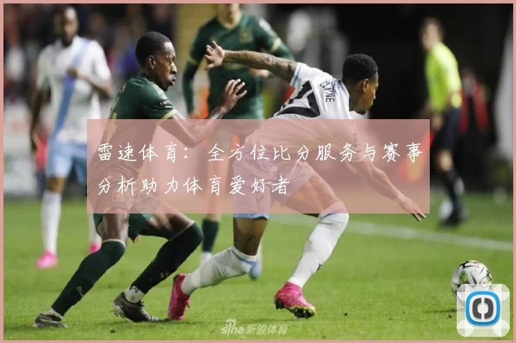 雷速体育：全方位比分服务与赛事分析助力体育爱好者