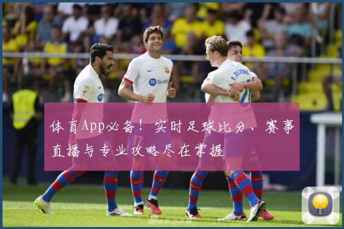 体育App必备！实时足球比分、赛事直播与专业攻略尽在掌握