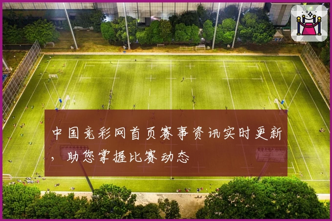 中国竞彩网首页赛事资讯实时更新，助您掌握比赛动态