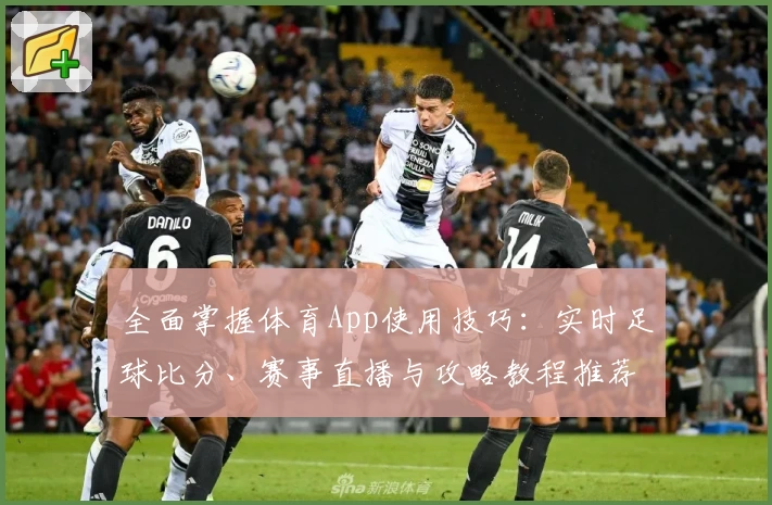 全面掌握体育App使用技巧:实时足球比分、赛事直播与攻略教程推荐