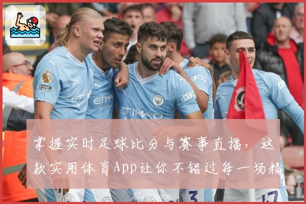 掌握实时足球比分与赛事直播，这款实用体育App让你不错过每一场精彩