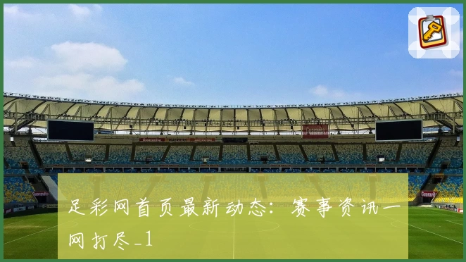 足彩网首页最新动态：赛事资讯一网打尽_1