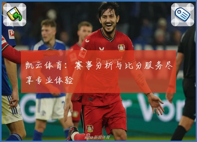 凯云体育：赛事分析与比分服务尽享专业体验