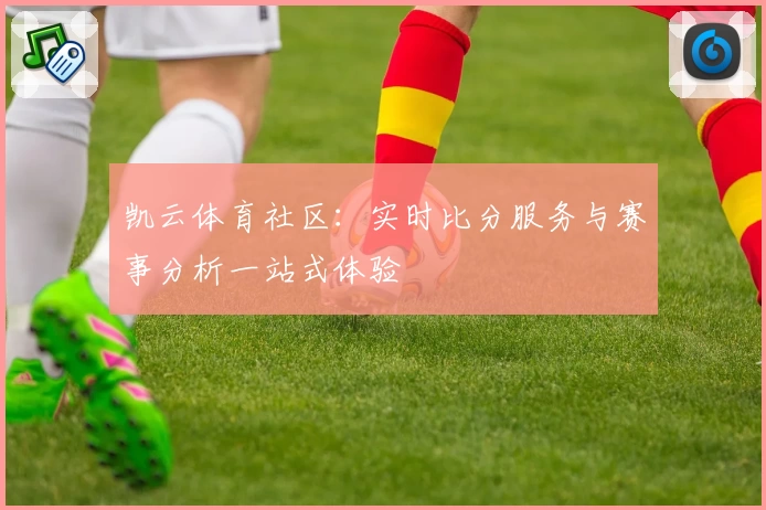 凯云体育社区:实时比分服务与赛事分析一站式体验