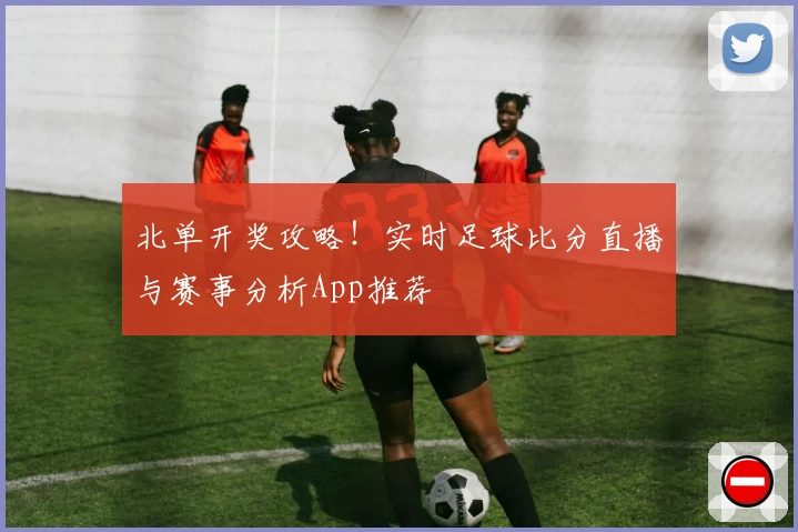 北单开奖攻略！实时足球比分直播与赛事分析App推荐