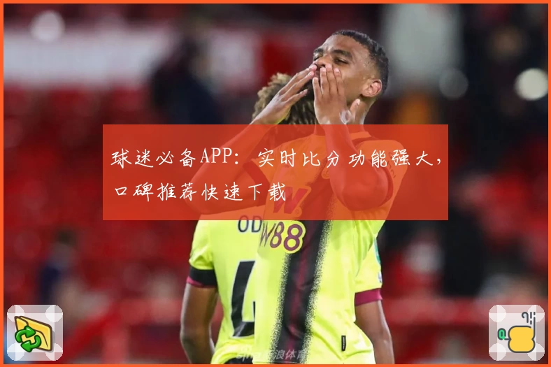 球迷必备APP：实时比分功能强大，口碑推荐快速下载