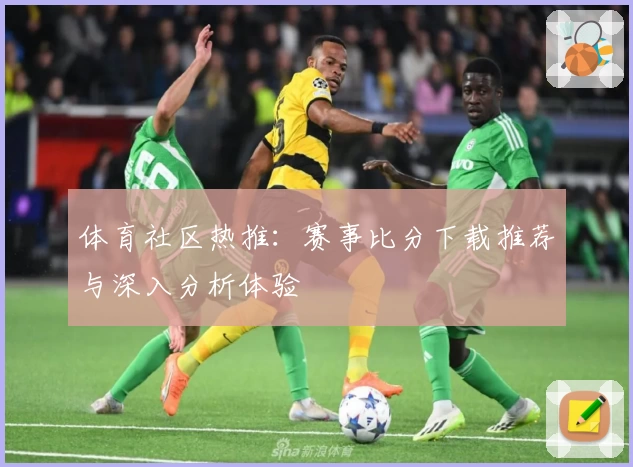 体育社区热推：赛事比分下载推荐与深入分析体验