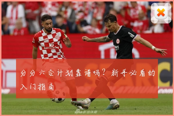 分分六合计划靠谱吗？新手必看的入门指南