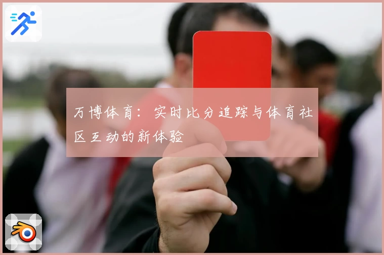 万博体育：实时比分追踪与体育社区互动的新体验