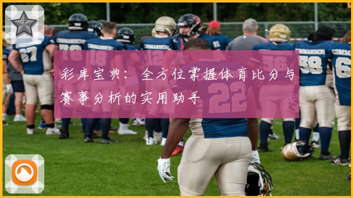 彩库宝典：全方位掌握体育比分与赛事分析的实用助手
