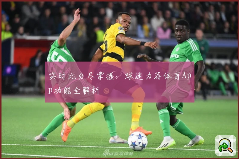 实时比分尽掌握，球迷力荐体育App功能全解析