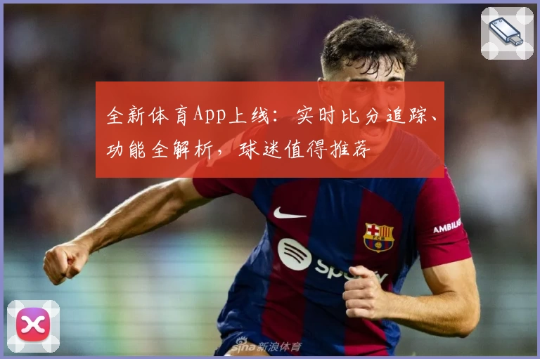 全新体育App上线:实时比分追踪、功能全解析,球迷值得推荐
