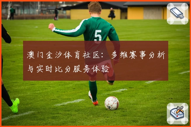 澳门金沙体育社区:多维赛事分析与实时比分服务体验