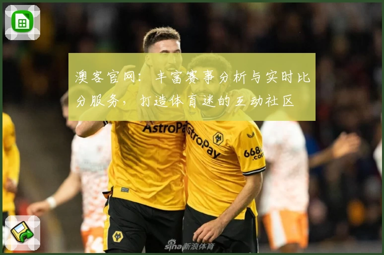 澳客官网：丰富赛事分析与实时比分服务，打造体育迷的互动社区