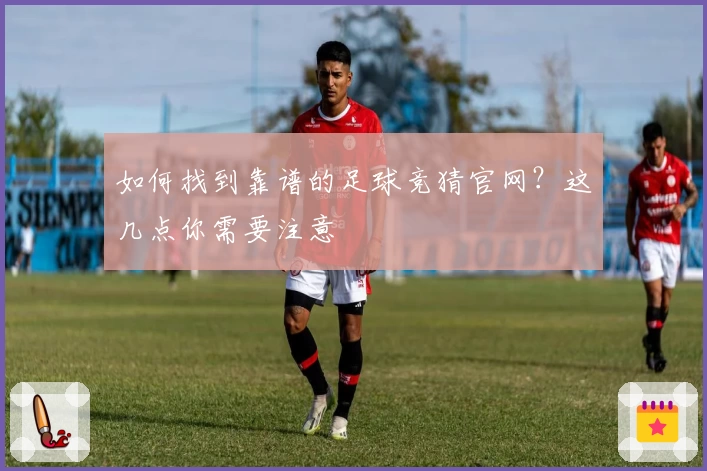 如何找到靠谱的足球竞猜官网？这几点你需要注意