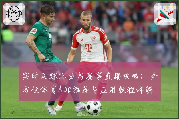 实时足球比分与赛事直播攻略：全方位体育App推荐与应用教程详解