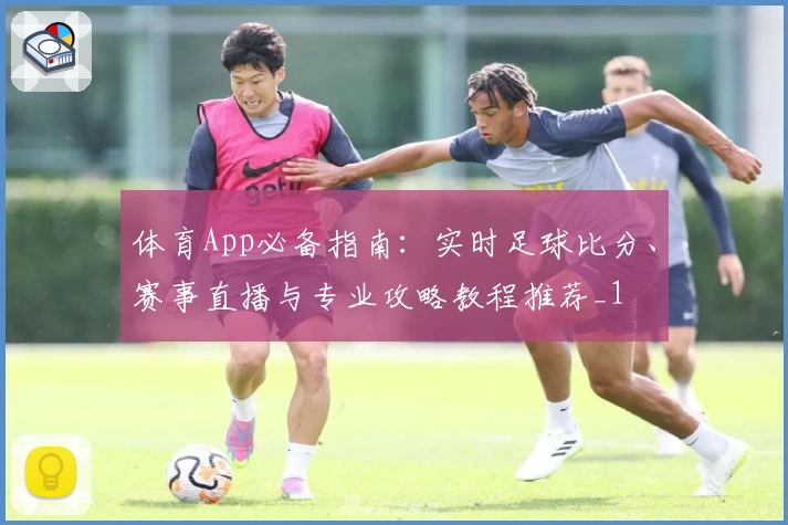 体育App必备指南：实时足球比分、赛事直播与专业攻略教程推荐_1
