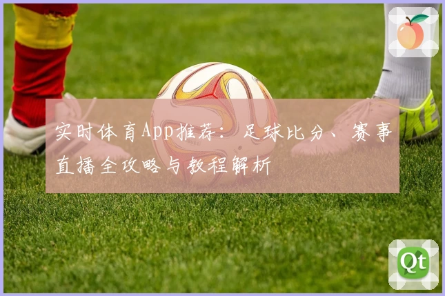 实时体育App推荐：足球比分、赛事直播全攻略与教程解析