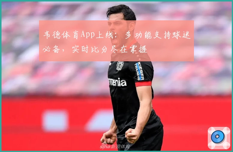 韦德体育App上线：多功能支持球迷必备，实时比分尽在掌握