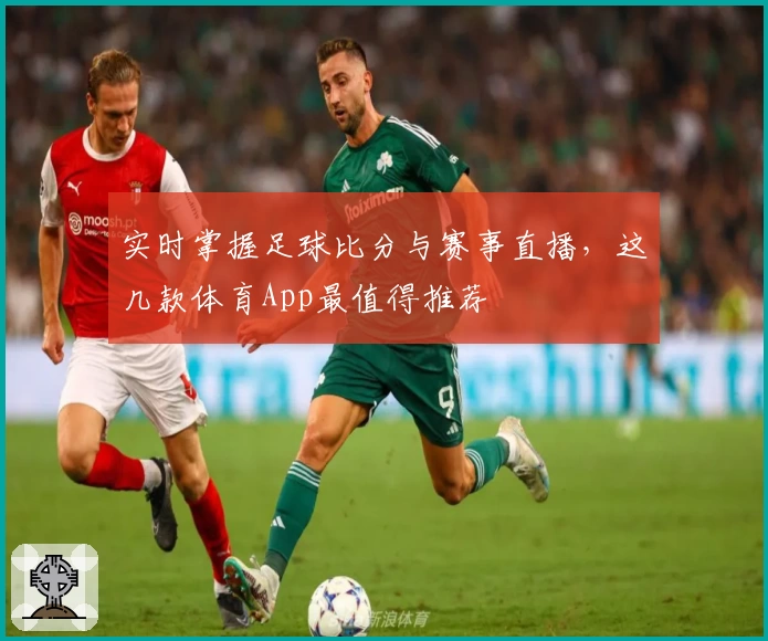 实时掌握足球比分与赛事直播，这几款体育App最值得推荐