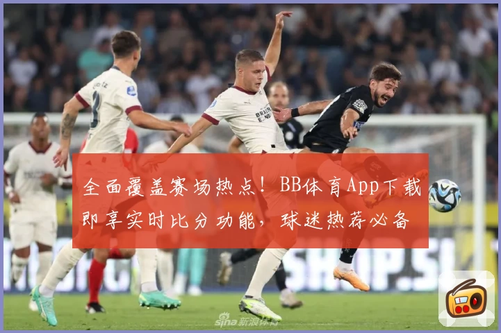 全面覆盖赛场热点!BB体育App下载即享实时比分功能,球迷热荐必备平台
