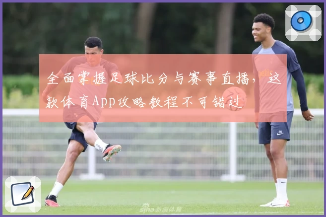 全面掌握足球比分与赛事直播，这款体育App攻略教程不可错过