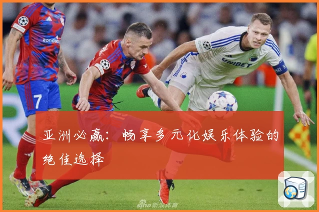 亚洲必赢：畅享多元化娱乐体验的绝佳选择