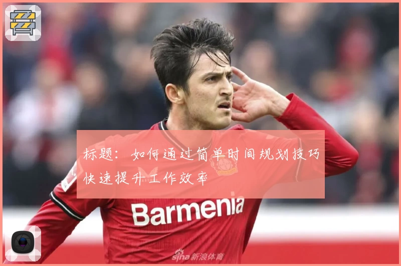 标题：如何通过简单时间规划技巧快速提升工作效率