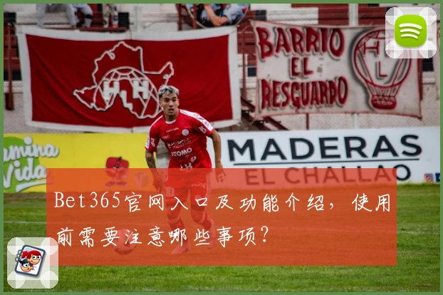 Bet365官网入口及功能介绍，使用前需要注意哪些事项？