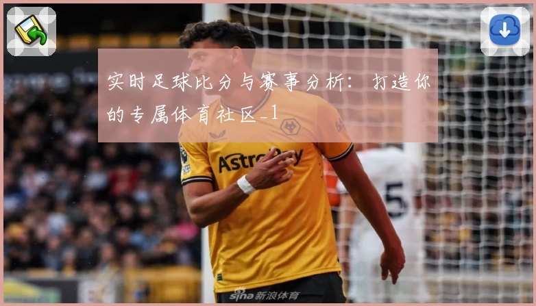实时足球比分与赛事分析：打造你的专属体育社区_1