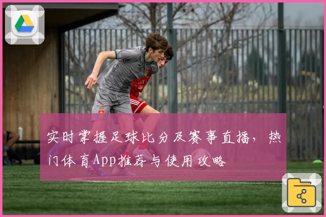 实时掌握足球比分及赛事直播，热门体育App推荐与使用攻略