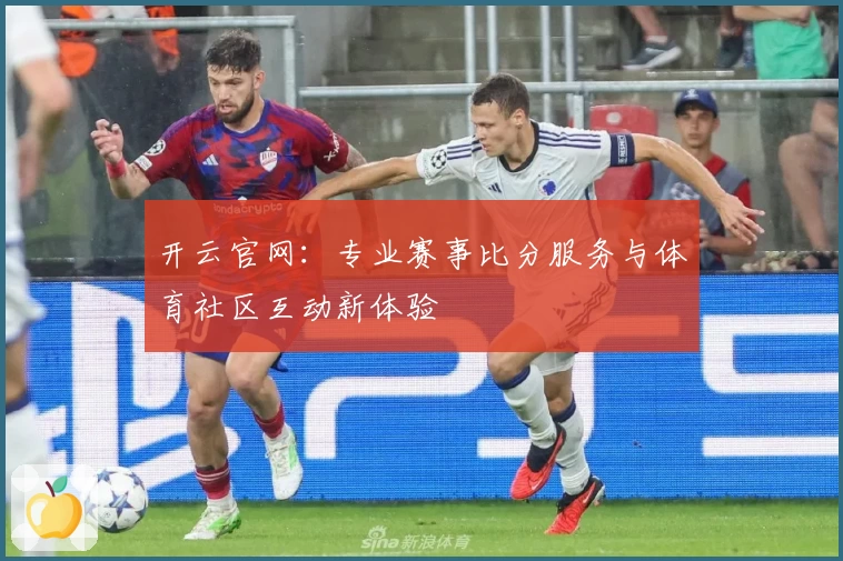 开云官网:专业赛事比分服务与体育社区互动新体验