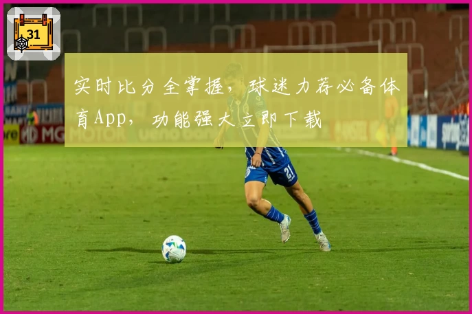 实时比分全掌握，球迷力荐必备体育App，功能强大立即下载