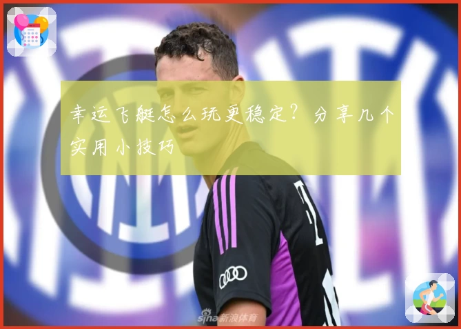 幸运飞艇怎么玩更稳定？分享几个实用小技巧