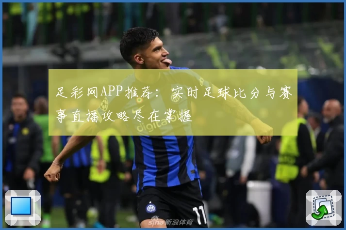 足彩网APP推荐：实时足球比分与赛事直播攻略尽在掌握