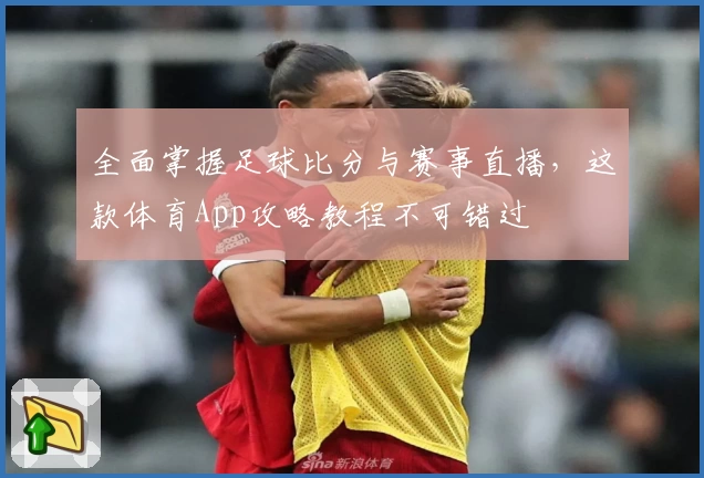 全面掌握足球比分与赛事直播，这款体育App攻略教程不可错过