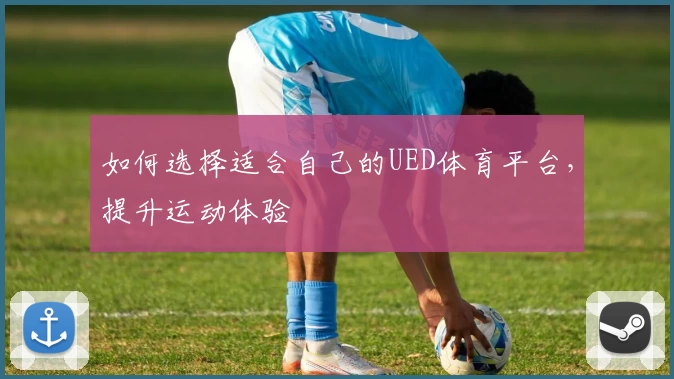 如何选择适合自己的UED体育平台，提升运动体验