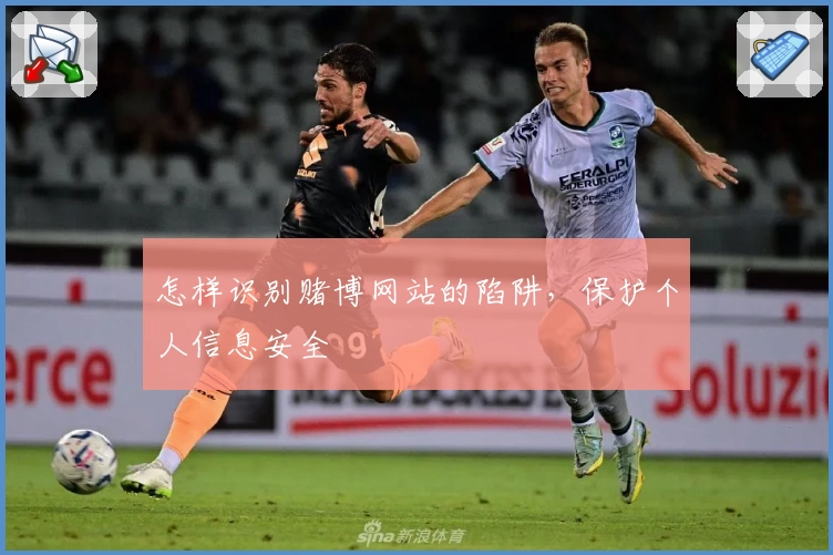 怎样识别赌博网站的陷阱，保护个人信息安全