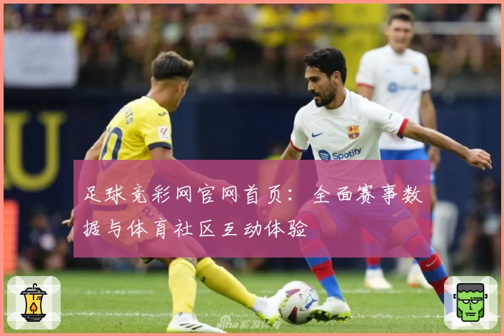 足球竞彩网官网首页：全面赛事数据与体育社区互动体验