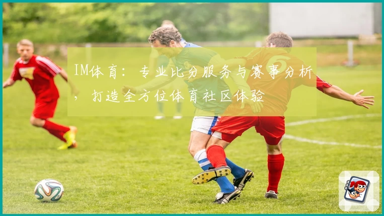 IM体育：专业比分服务与赛事分析，打造全方位体育社区体验
